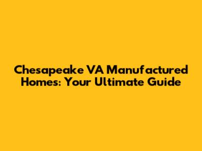 Chesapeake VA Manufactured Homes: Your Ultimate Guide