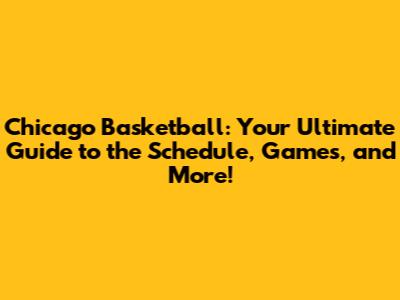 Chicago Basketball: Your Ultimate Guide to the Schedule, Games, and More!