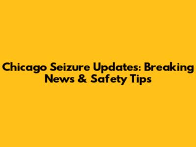 Chicago Seizure Updates: Breaking News & Safety Tips