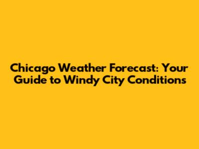 Chicago Weather Forecast: Your Guide to Windy City Conditions