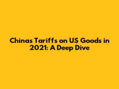 China's Tariffs on US Goods in 2021: A Deep Dive