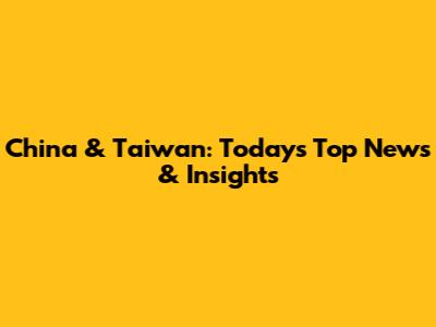 China & Taiwan: Today's Top News & Insights