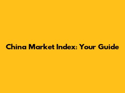 China Market Index: Your Guide