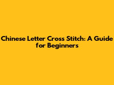 Chinese Letter Cross Stitch: A Guide for Beginners