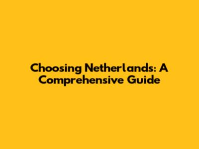 Choosing Netherlands: A Comprehensive Guide