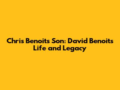 Chris Benoit's Son: David Benoit's Life and Legacy