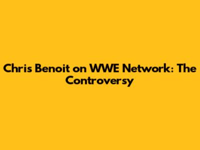 Chris Benoit on WWE Network: The Controversy
