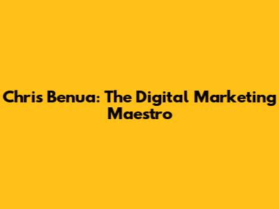 Chris Benua: The Digital Marketing Maestro