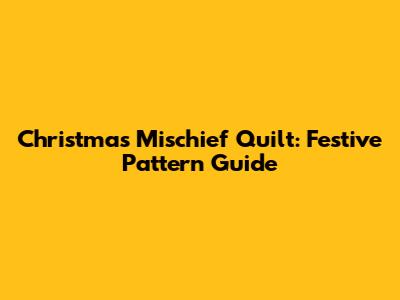 Christmas Mischief Quilt: Festive Pattern Guide