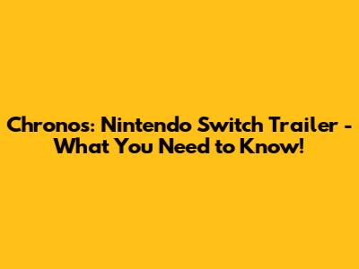Chronos: Nintendo Switch Trailer - What You Need to Know!