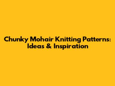 Chunky Mohair Knitting Patterns: Ideas & Inspiration