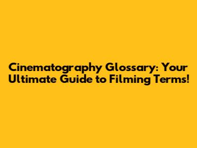 Cinematography Glossary: Your Ultimate Guide to Filming Terms!