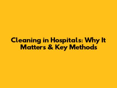 Cleaning in Hospitals: Why It Matters & Key Methods