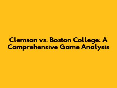 Clemson vs. Boston College: A Comprehensive Game Analysis
