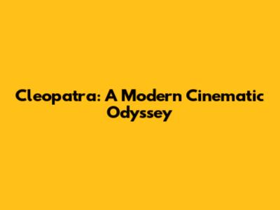 Cleopatra: A Modern Cinematic Odyssey