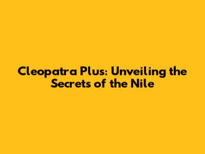 Cleopatra Plus: Unveiling the Secrets of the Nile