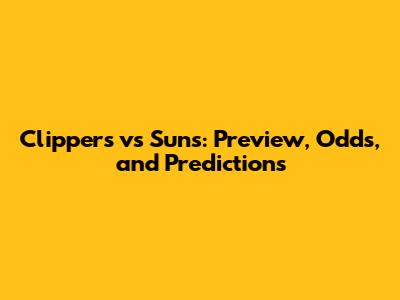 Clippers vs Suns: Preview, Odds, and Predictions