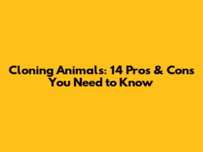 Cloning Animals: 14 Pros & Cons You Need to Know