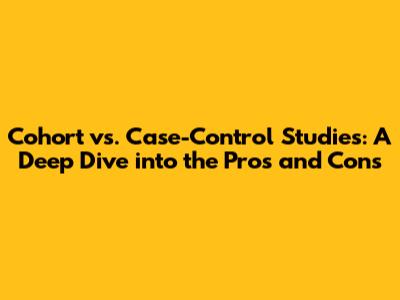Cohort vs. Case-Control Studies: A Deep Dive into the Pros and Cons