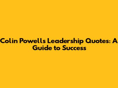 Colin Powell's Leadership Quotes: A Guide to Success