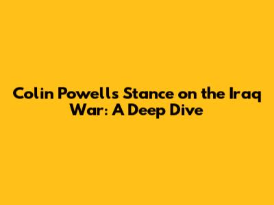 Colin Powell's Stance on the Iraq War: A Deep Dive