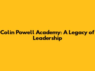 Colin Powell Academy: A Legacy of Leadership