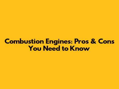 Combustion Engines: Pros & Cons You Need to Know