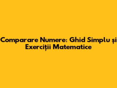 Comparare Numere: Ghid Simplu și Exerciții Matematice