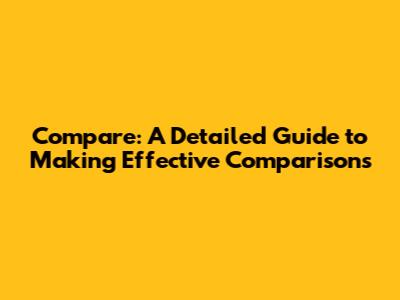Compare: A Detailed Guide to Making Effective Comparisons