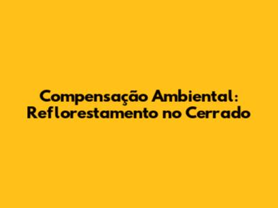 Compensação Ambiental: Reflorestamento no Cerrado