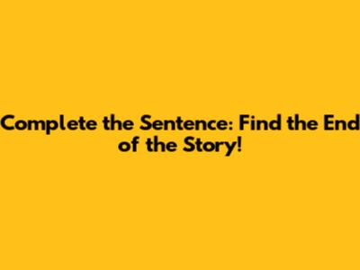 Complete the Sentence: Find the End of the Story!