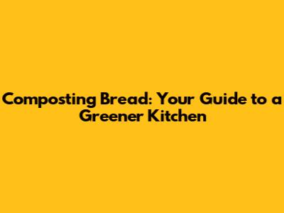 Composting Bread: Your Guide to a Greener Kitchen