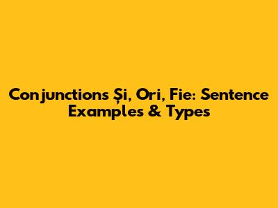 Conjunctions 'Și,' 'Ori,' 'Fie': Sentence Examples & Types