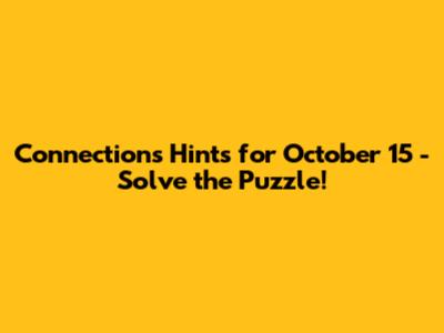Connections Hints for October 15 - Solve the Puzzle!