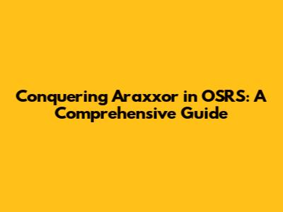 Conquering Araxxor in OSRS: A Comprehensive Guide