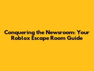 Conquering the Newsroom: Your Roblox Escape Room Guide