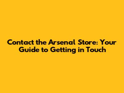 Contact the Arsenal Store: Your Guide to Getting in Touch