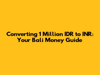 Converting 1 Million IDR to INR: Your Bali Money Guide