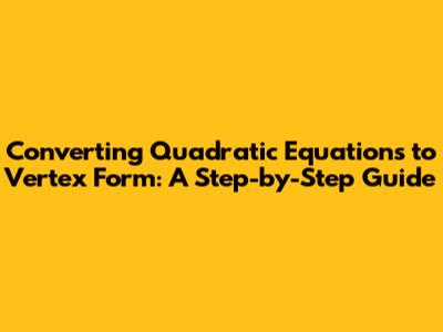 Converting Quadratic Equations to Vertex Form: A Step-by-Step Guide