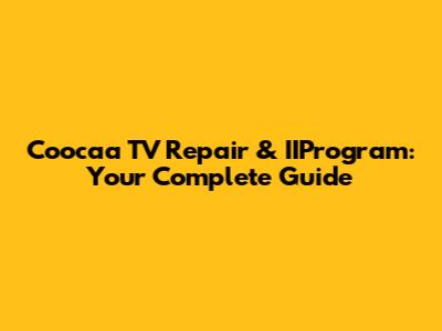 Coocaa TV Repair & IIProgram: Your Complete Guide