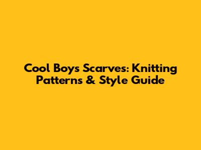 Cool Boy's Scarves: Knitting Patterns & Style Guide