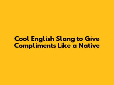 Cool English Slang to Give Compliments Like a Native