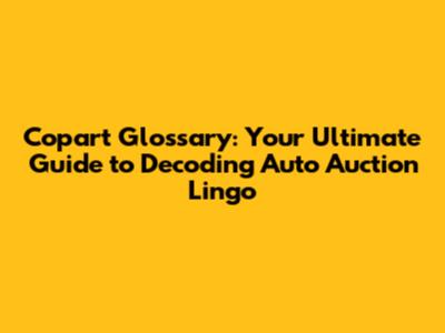 Copart Glossary: Your Ultimate Guide to Decoding Auto Auction Lingo