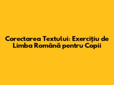 Corectarea Textului: Exercițiu de Limba Română pentru Copii