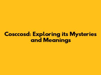 Cosccosd: Exploring its Mysteries and Meanings