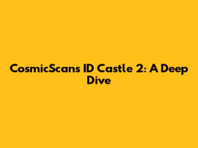 CosmicScans ID Castle 2: A Deep Dive