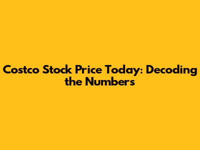 Costco Stock Price Today: Decoding the Numbers