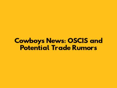 Cowboys News: OSCIS and Potential Trade Rumors