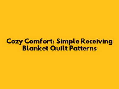 Cozy Comfort: Simple Receiving Blanket Quilt Patterns