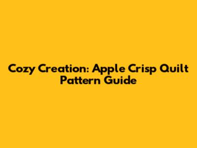 Cozy Creation: Apple Crisp Quilt Pattern Guide